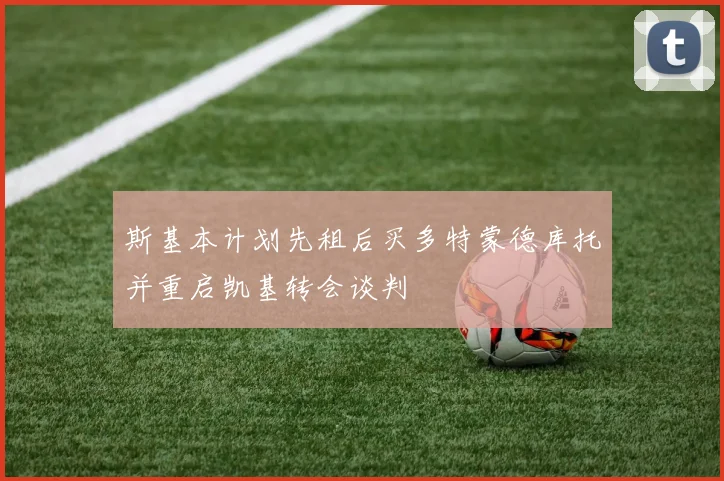 斯基本计划先租后买多特蒙德库托并重启凯基转会谈判