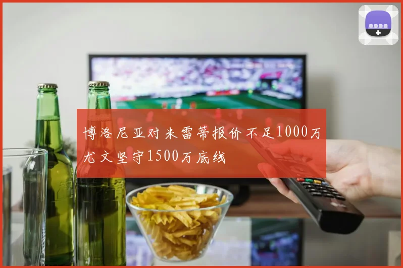 博洛尼亚对米雷蒂报价不足1000万尤文坚守1500万底线