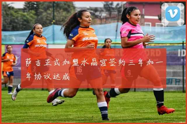 萨吉正式加盟水晶宫签约三年加一年协议达成